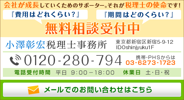 会社が成長していくためのサポーター。それが税理士の使命です！費用はどれくらい？期間はどのくらい？無料相談受付中　小澤彰宏税理士事務所　東京都都新宿区新宿2-14-6 第一早川屋ビル305　電話番号：0120-280-794　携帯・PHSからは03-6273-1723　電話受付時間　平日9：00～18：00　休業日：土・日・祝